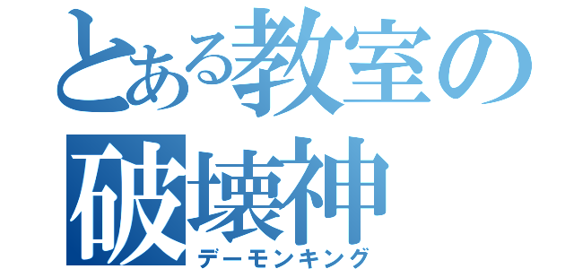 とある教室の破壊神（デーモンキング）