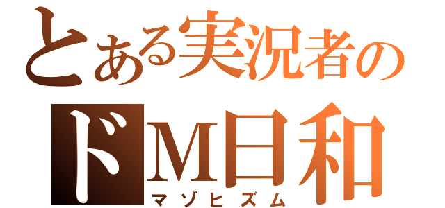 とある実況者のドＭ日和（マゾヒズム）