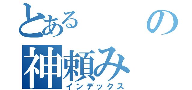 とあるの神頼み（インデックス）