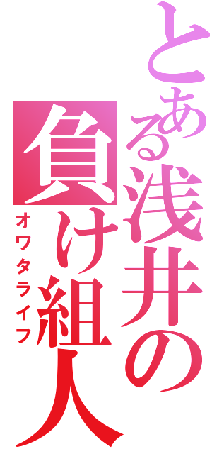 とある浅井の負け組人生（オワタライフ）