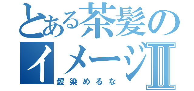 とある茶髪のイメージチェンジⅡ（髪染めるな）