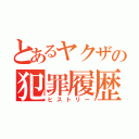 とあるヤクザの犯罪履歴（ヒストリー）