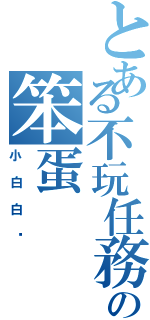 とある不玩任務の笨蛋（小白白喔）