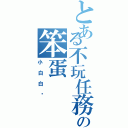 とある不玩任務の笨蛋（小白白喔）