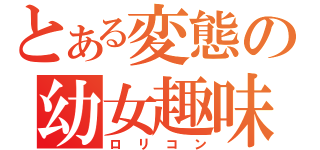 とある変態の幼女趣味（ロリコン）