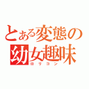 とある変態の幼女趣味（ロリコン）