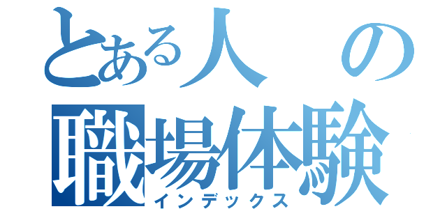 とある人の職場体験レポート（インデックス）