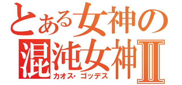 とある女神の混沌女神Ⅱ（カオス・ゴッデス）