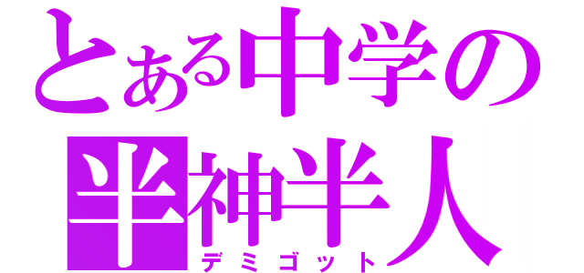 とある中学の半神半人（デミゴット）