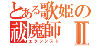 とある歌姫の祓魔師Ⅱ（エクソシスト）