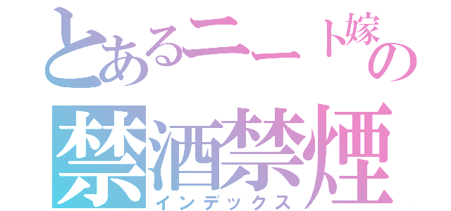 とあるニート嫁の禁酒禁煙（インデックス）