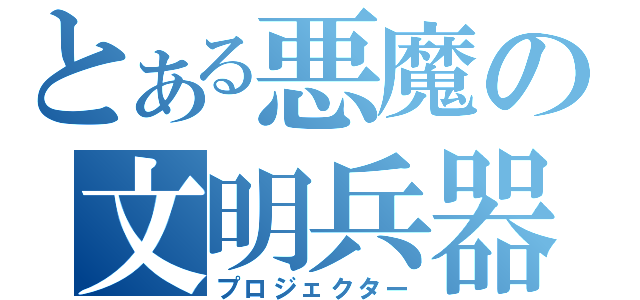 とある悪魔の文明兵器（プロジェクター）