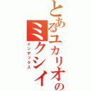 とあるユカリオのミクシィ（インデックス）