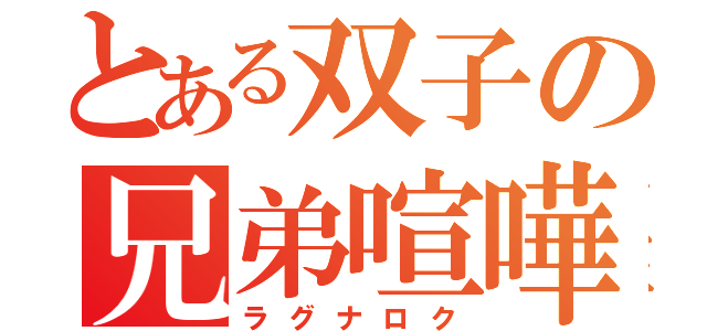 とある双子の兄弟喧嘩（ラグナロク）