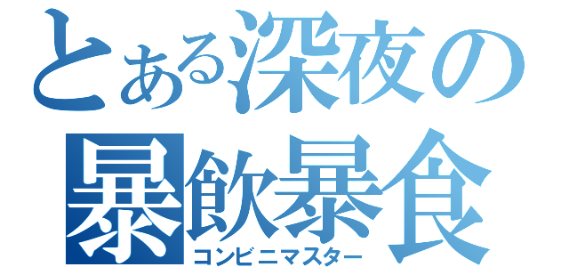 とある深夜の暴飲暴食（コンビニマスター）