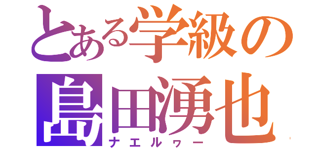とある学級の島田湧也（ナエルヮー）