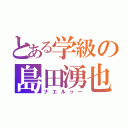 とある学級の島田湧也（ナエルヮー）