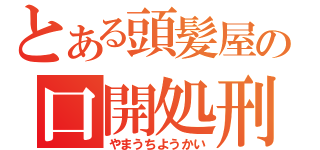 とある頭髪屋の口開処刑（やまうちようかい）