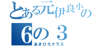 とある元伊良小の６の３（あきひろクラス）