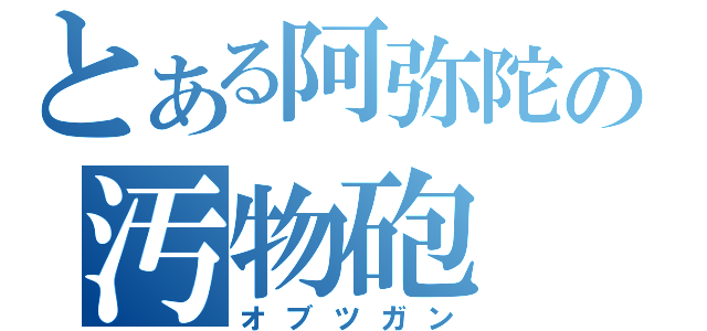 とある阿弥陀の汚物砲（オブツガン）