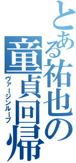 とある祐也の童貞回帰（ヴァージンループ）