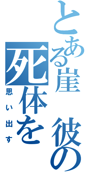 とある崖　彼の死体を（思い出す）