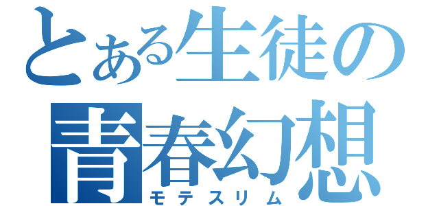 とある生徒の青春幻想（モテスリム）