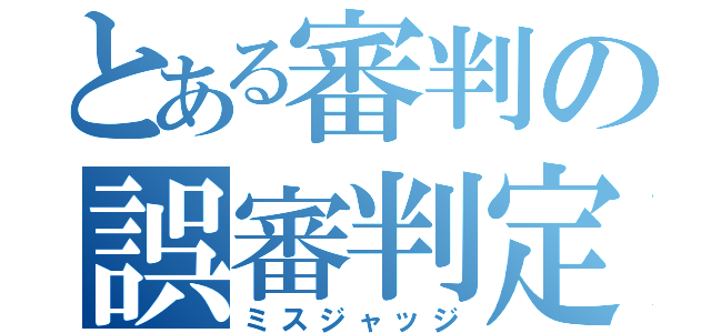 とある審判の誤審判定（ミスジャッジ）