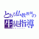 とある仏教教師のの生徒指導（ぎ を つ け な さ い）