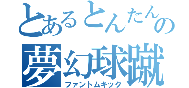 とあるとんたんの夢幻球蹴（ファントムキック）