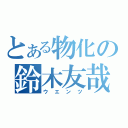 とある物化の鈴木友哉（ウエンツ）