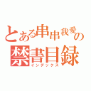 とある串串我愛你哦の禁書目録（インデックス）