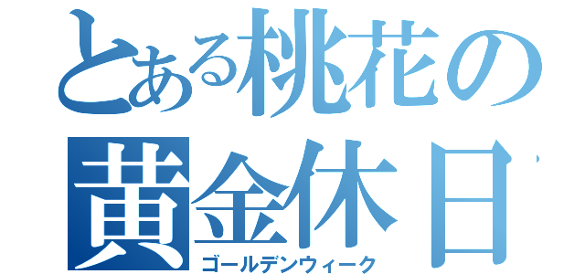 とある桃花の黄金休日（ゴールデンウィーク）