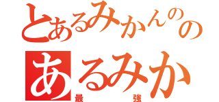 とあるみかんの上のあるみかん（最強）