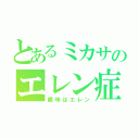 とあるミカサのエレン症（趣味はエレン）