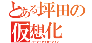 とある坪田の仮想化（バーチャライゼーション）