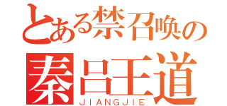 とある禁召唤の秦吕王道（ＪＩＡＮＧＪＩＥ）