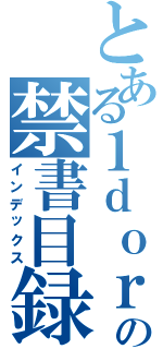 とある１ｄｏｒａの禁書目録（インデックス）