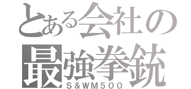 とある会社の最強拳銃（Ｓ＆ＷＭ５００）