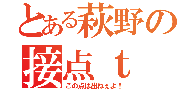 とある萩野の接点ｔ（この点は出ねぇよ！）