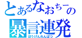 とあるなおちーの暴言連発（ぼうげんれんぱつ）