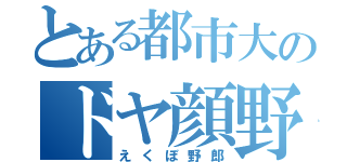 とある都市大のドヤ顔野郎（えくぼ野郎）