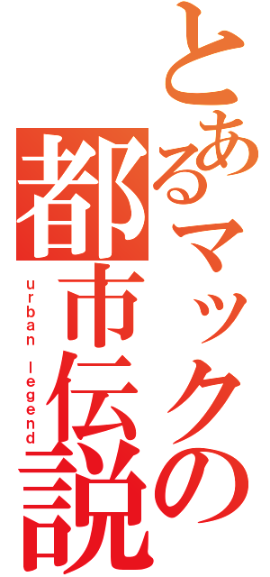 とあるマックの都市伝説（ｕｒｂａｎ ｌｅｇｅｎｄ）