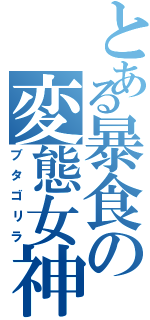 とある暴食の変態女神（ブタゴリラ）