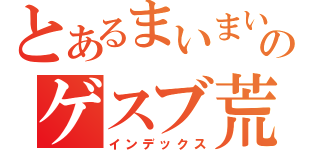 とあるまいまいのゲスブ荒らし（インデックス）