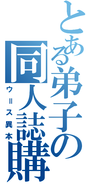 とある弟子の同人誌購読（ウ＝ス異本）