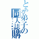 とある弟子の同人誌購読（ウ＝ス異本）