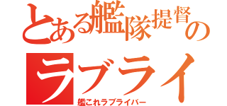 とある艦隊提督のラブライブ（艦これラブライバー）