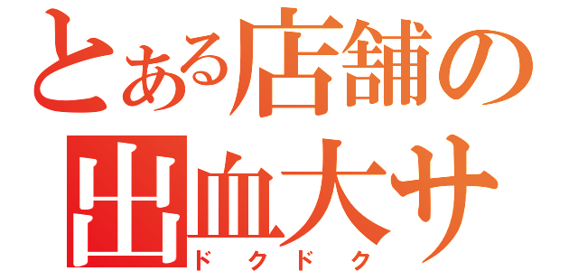 とある店舗の出血大サービス（ドクドク）