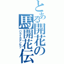 とある開花の馬開花伝説（バカイカデンセツ）